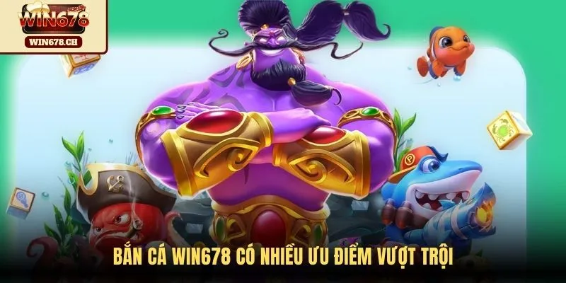 Bắn cá Win678 có nhiều ưu điểm vượt trội
