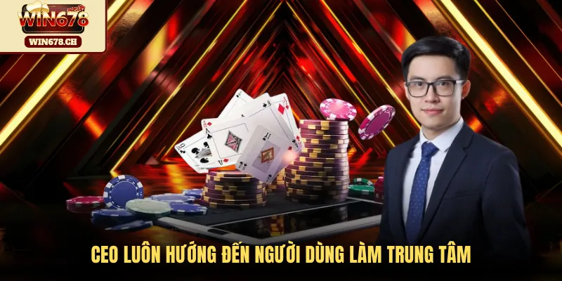CEO luôn hướng đến người dùng làm trung tâm