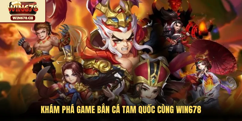 Khám phá game Bắn Cá Tam Quốc cùng WIN678