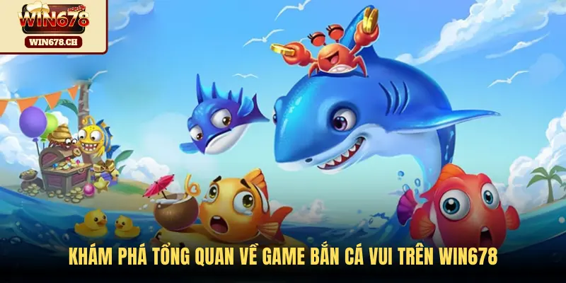 Khám phá tổng quan về game Bắn Cá Vui trên WIN678