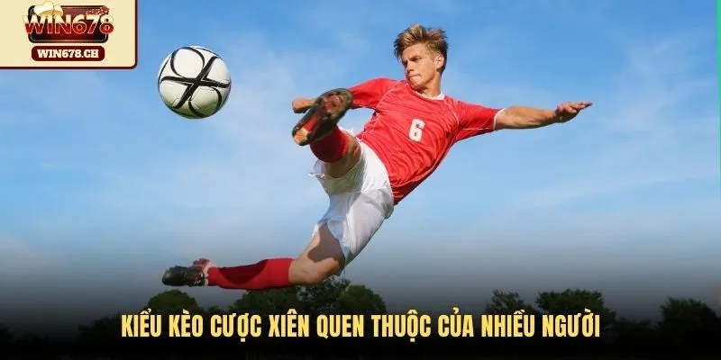 Kiểu kèo cược xiên quen thuộc của nhiều người