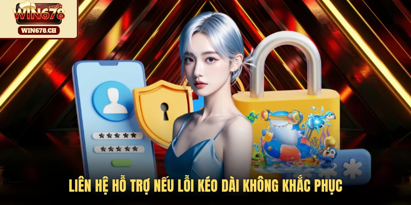 Liên hệ hỗ trợ nếu lỗi kéo dài không khắc phục