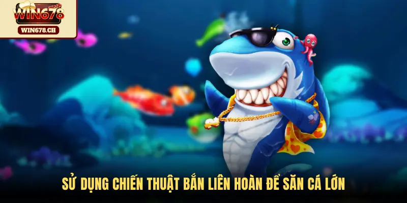 Sử dụng chiến thuật bắn liên hoàn để săn cá lớn
