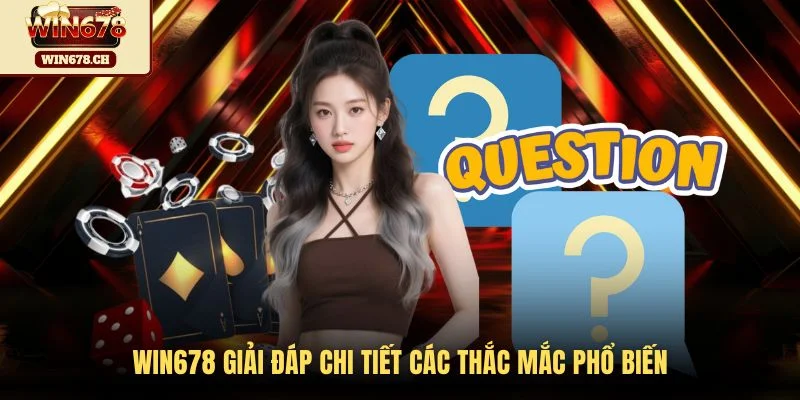 WIN678 giải đáp chi tiết các thắc mắc phổ biến